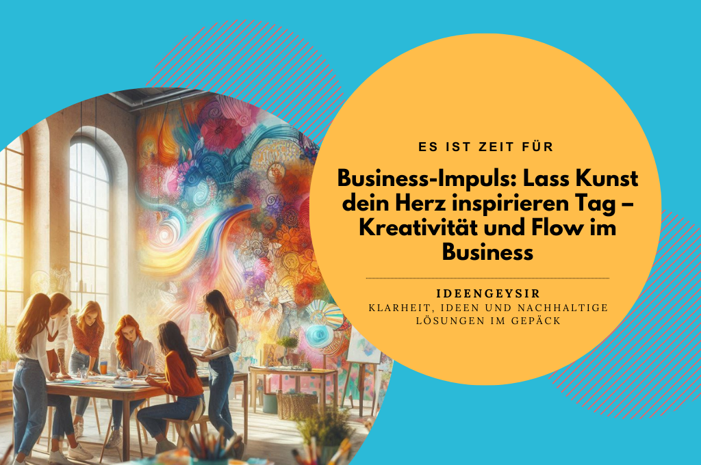 Business-Impuls: Lass Kunst dein Herz inspirieren Tag – Kreativität und Flow im Business