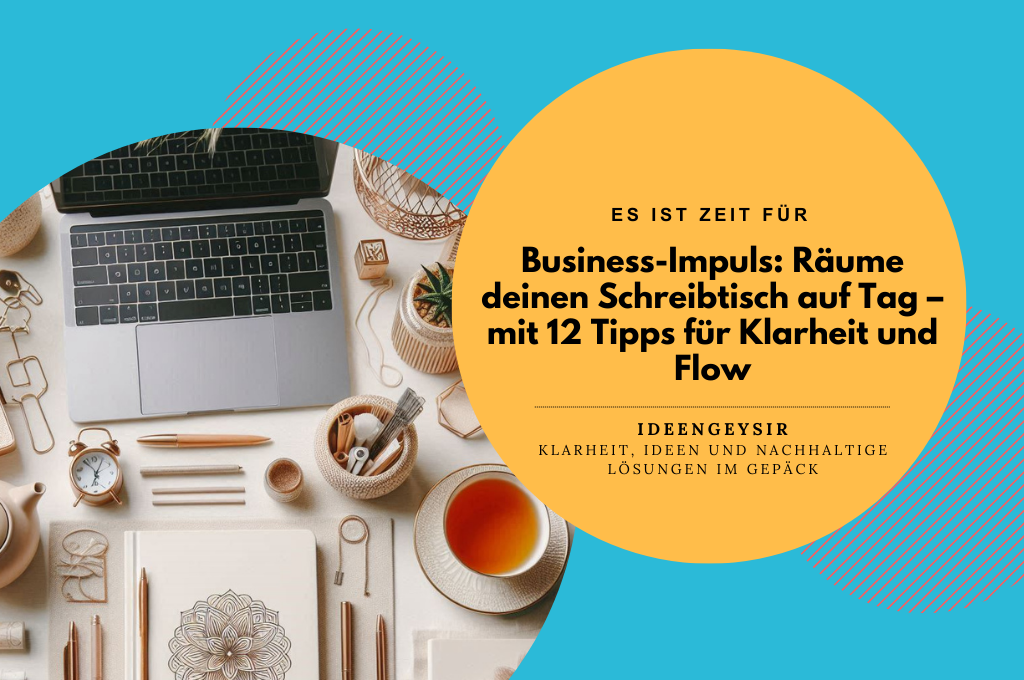 Business-Impuls Räume deinen Schreibtisch auf Tag – mit 12 Tipps für Klarheit und Flow