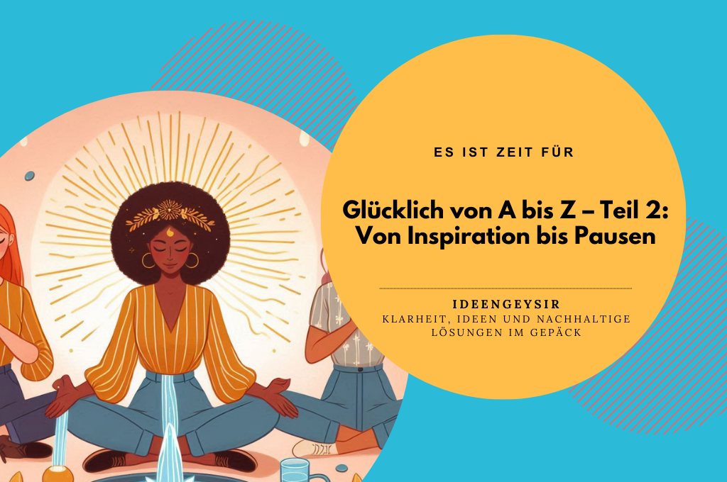 Glücklich von A bis Z – Teil 2: Von Inspiration bis Pausen